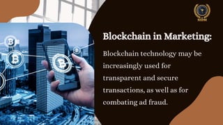 Blockchain in Marketing:
Blockchain technology may be
increasingly used for
transparent and secure
transactions, as well as for
combating ad fraud.
 