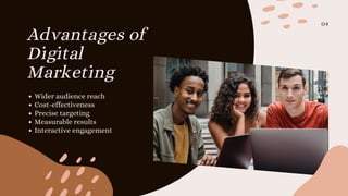 Wider audience reach
Cost-effectiveness
Precise targeting
Measurable results
Interactive engagement
Advantages of
Digital
Marketing
04
 