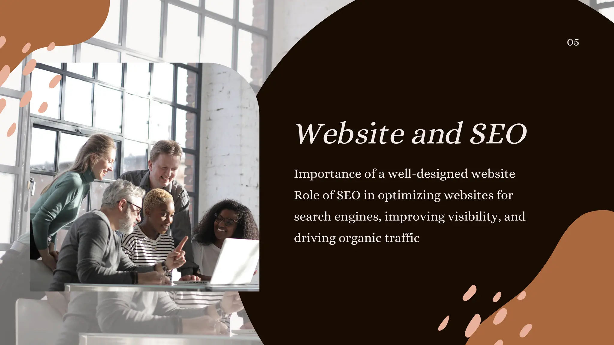 Website and SEO
Importance of a well-designed website
Role of SEO in optimizing websites for
search engines, improving visibility, and
driving organic traffic
05
 
