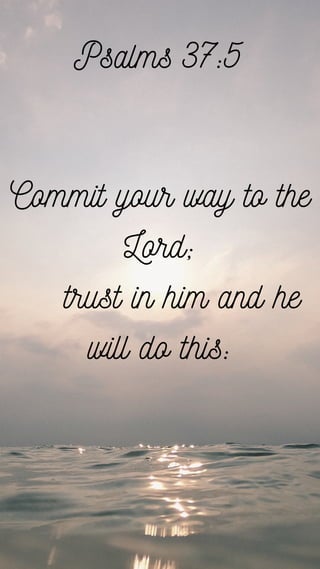 Commit your way to the
Lord;
trust in him and he
will do this:
Psalms 37:5
 