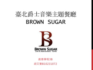 臺北爵士音樂主題餐廳
BROWN SUGAR
創意學程3B
胡又覽B10231072
 