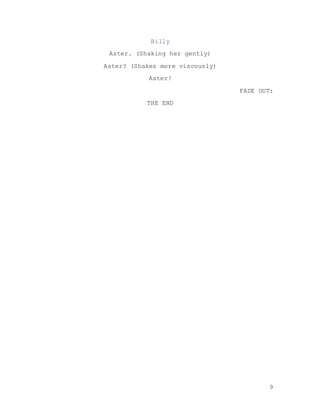 9
Billy
Aster. (Shaking her gently)
Aster? (Shakes more viscously)
Aster!
FADE OUT:
THE END
 