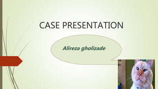 CASE PRESENTATION
Alireza gholizade
 