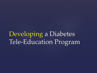 Developing a Diabetes 
Tele-Education Program 
 