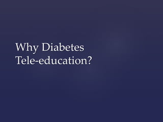 Why Diabetes 
Tele-education? 
 