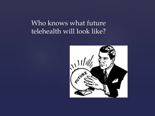 Who knows what future 
telehealth will look like? 
