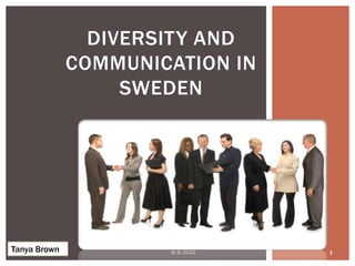DIVERSITY AND
              COMMUNICATION IN
                   SWEDEN




Tanya Brown           9/8/2012   1
 
