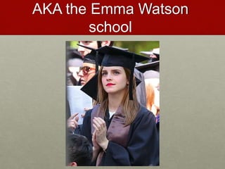 AKA the Emma Watson
school
 