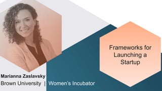 Marianna Zaslavsky
Brown University | Women’s Incubator
Frameworks for
Launching a
Startup
 