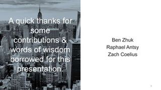3
A quick thanks for
some
contributions &
words of wisdom
borrowed for this
presentation.
Ben Zhuk
Raphael Antsy
Zach Coel...