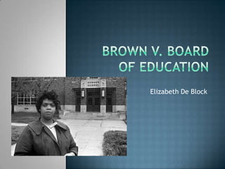 Brown v. board of education Elizabeth De Block 