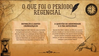 O QUE FOI O PERÍODO
REGENCIAL
DEFINIÇÃO E LIMITES
CRONOLÓGICOS
A QUESTÃO DA MENORIDADE
E O FIM ANTECIPADO
O Período Regencial (1831-1840) foi a fase da história
do Império do Brasil entre o Primeiro e o Segundo
Reinado, iniciada com a abdicação de Dom Pedro I em
favor de seu filho. Seu término ocorreu por meio do
Golpe da Maioridade, que resultou na coroação de
Dom Pedro II como imperador do Brasil em 1840.
Quando Dom Pedro I abdicou, seu filho era o sucessor
natural; contudo, por ser menor de idade, foi necessário
um período de Regência. Este governo duraria até 1844,
quando o herdeiro completaria dezoito anos. No
entanto, em razão de necessidades políticas, um golpe
antecipou a posse de Dom Pedro II.
 