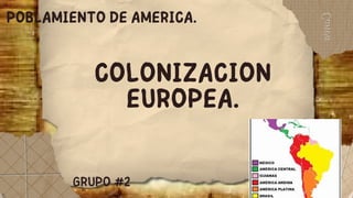 GRUPO #2
COLONIZACION
EUROPEA.
POBLAMIENTO DE AMERICA.
 