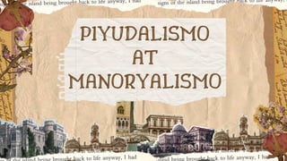 PIYUDALISMO
AT
MANORYALISMO
 
