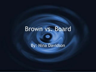 Brown vs. Board By: Nina Davidson 