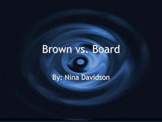 Brown vs. Board

 By: Nina Davidson
 
