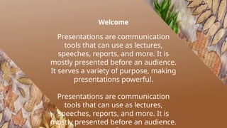 Welcome
Presentations are communication
tools that can use as lectures,
speeches, reports, and more. It is
mostly presented before an audience.
It serves a variety of purpose, making
presentations powerful.
Presentations are communication
tools that can use as lectures,
speeches, reports, and more. It is
mostly presented before an audience.
 