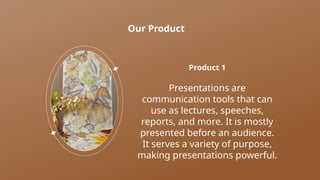 Our Product
Presentations are
communication tools that can
use as lectures, speeches,
reports, and more. It is mostly
presented before an audience.
It serves a variety of purpose,
making presentations powerful.
Product 1
 