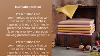Our Collaboration
Presentations are
communication tools that can
use as lectures, speeches,
reports, and more. It is mostly
presented before an audience.
It serves a variety of purpose,
making presentations powerful.
Presentations are
communication tools that can
use as lectures, speeches,
reports, and more. It is mostly
 
