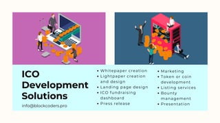 ICO
Development
Solutions
Whitepaper creation
Lightpaper creation
and design
Landing page design
ICO fundraising
dashboard
Press release
Marketing
Token or coin
development
Listing services
Bounty
management
Presentation
info@blockcoders.pro
 