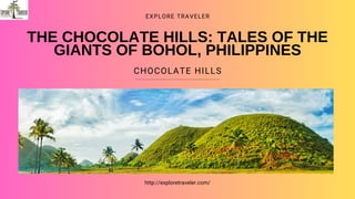 THE CHOCOLATE HILLS: TALES OF THE
GIANTS OF BOHOL, PHILIPPINES
CHOCOLATE HILLS
EXPLORE TRAVELER
http://exploretraveler.com/
 