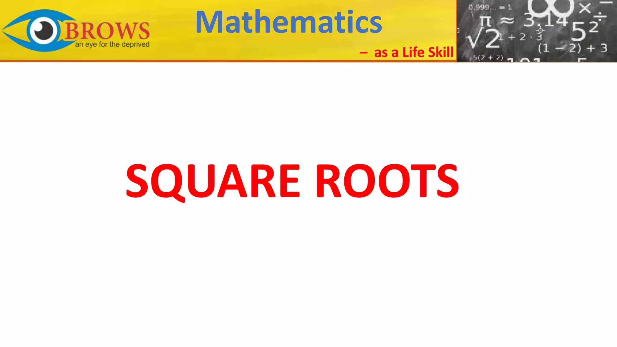 Mathematics
– as a Life Skill
SQUARE ROOTS
 