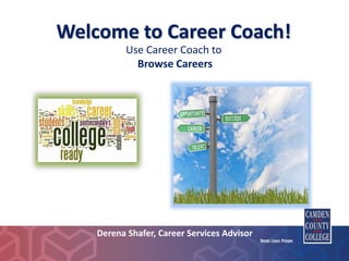 Welcome to Career Coach!
Presented by:
Derena Shafer, Career Services Advisor
Use Career Coach to
Browse Careers
 