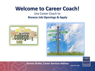 Welcome to Career Coach!
Presented by:
Derena Shafer, Career Services Advisor
Use Career Coach to
Browse Job Openings & Apply
 