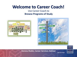 Welcome to Career Coach!
Presented by:
Derena Shafer, Career Services Advisor
Use Career Coach to
Browse Programs of Study
 