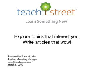 Explore topics that interest you. Write articles that wow! Prepared by: Sam Niccolls Product Marketing Manager [email_address] March 5, 2009 