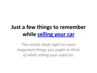 Just a few things to remember
     while selling your car
    This article sheds light on some
  important things you ought to think
     of while selling your used car.
 