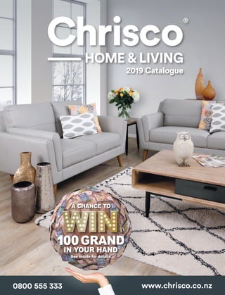 0800 555 333 www.chrisco.co.nz
HOME  LIVING
®
*
100GRAND
IN YOUR HAND
See inside for details
WINWIN
A CHANCE TO
2019 Catalogue
 