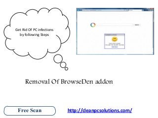 Get Rid Of PC infections
by following Steps

Removal Of BrowseDen addon

Free Scan

http://cleanpcsolutions.com/

 