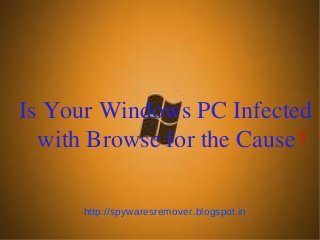 Is Your Windows PC Infected
  with Browse for the Cause?

      http://spywaresremover.blogspot.in
 