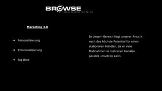 ➔ Personalisierung
➔ Emotionalisierung
➔ Big Data
Marketing 3.0
In diesem Bereich liegt unserer Ansicht
nach das höchste Potential für einen
stationären Händler, da er viele
Maßnahmen in mehreren Kanälen
parallel umsetzen kann.
 