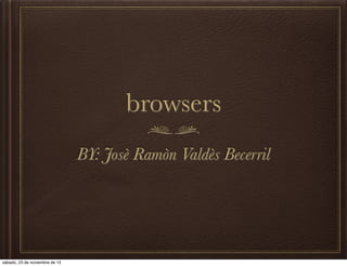 browsers
BY: Josè Ramòn Valdès Becerril

sábado, 23 de noviembre de 13

 