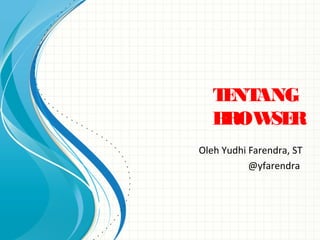 TENTANG
BROWSER
Oleh Yudhi Farendra, ST
@yfarendra
 