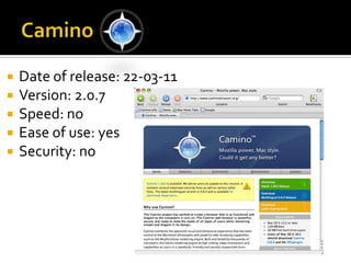 Camino Date of release: 22-03-11Version: 2.0.7Speed: noEase of use: yesSecurity: no