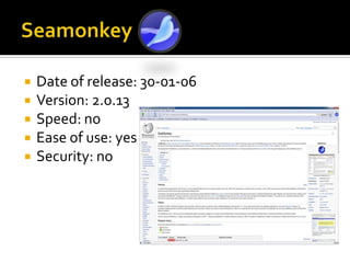 SeamonkeyDate of release: 30-01-06Version: 2.0.13Speed: noEase of use: yesSecurity: no
