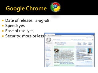 Google ChromeDate of release:  2-09-08Speed: yesEase of use: yes Security: more orless
