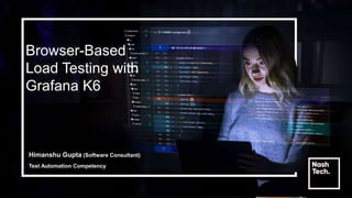 Browser-Based
Load Testing with
Grafana K6
Himanshu Gupta (Software Consultant)
Test Automation Competency
 