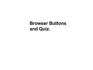 Browser Buttons and Quiz. 