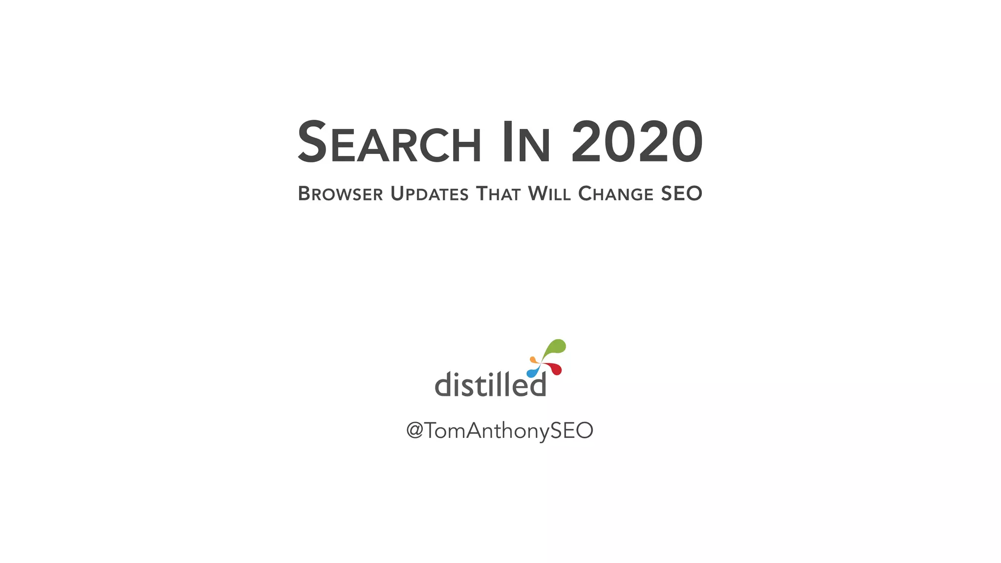 SEARCH IN 2020
BROWSER UPDATES THAT WILL CHANGE SEO
@TomAnthonySEO
 