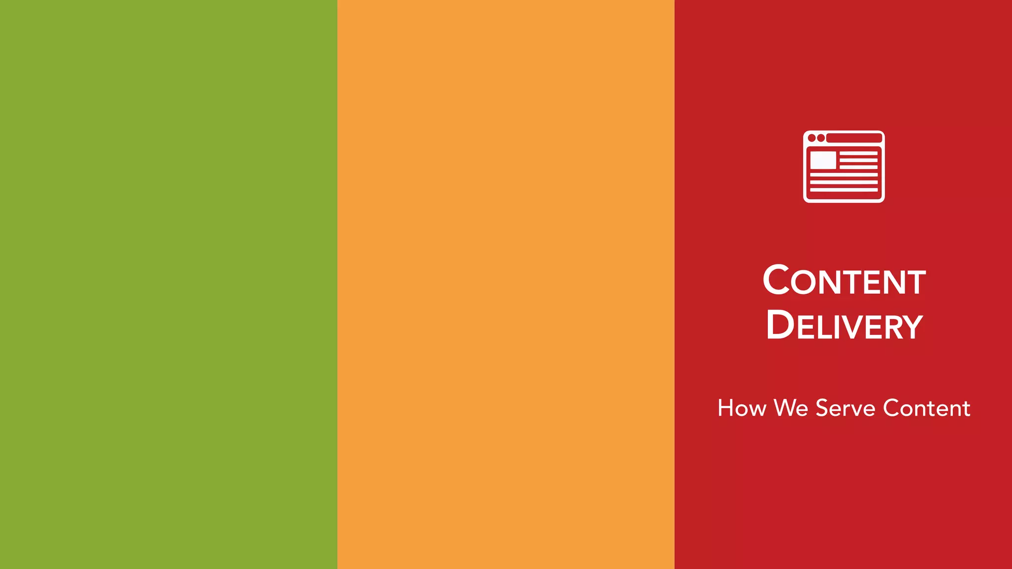 CONTENT 
DELIVERY
How We Serve Content
 