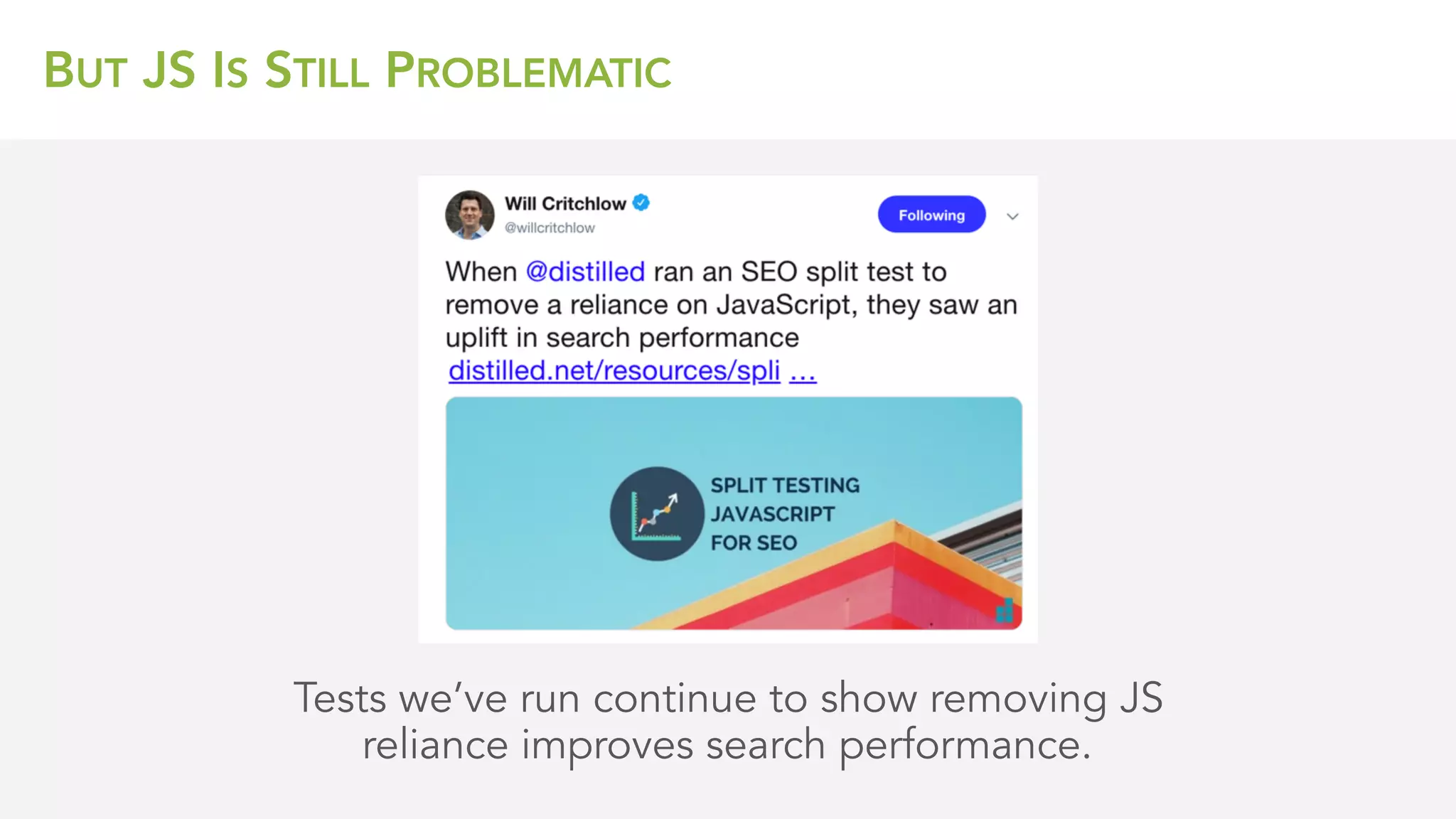BUT JS IS STILL PROBLEMATIC
Tests we’ve run continue to show removing JS
reliance improves search performance.
 