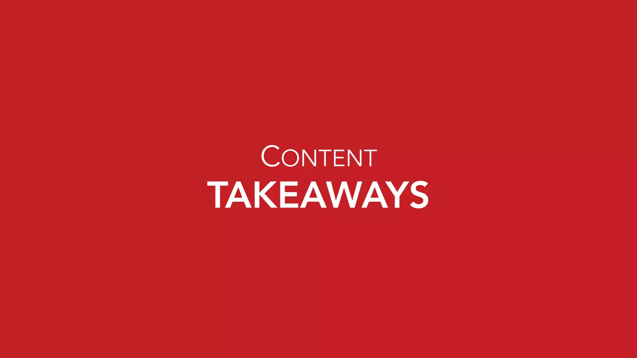 TAKEAWAYS
CONTENT
 