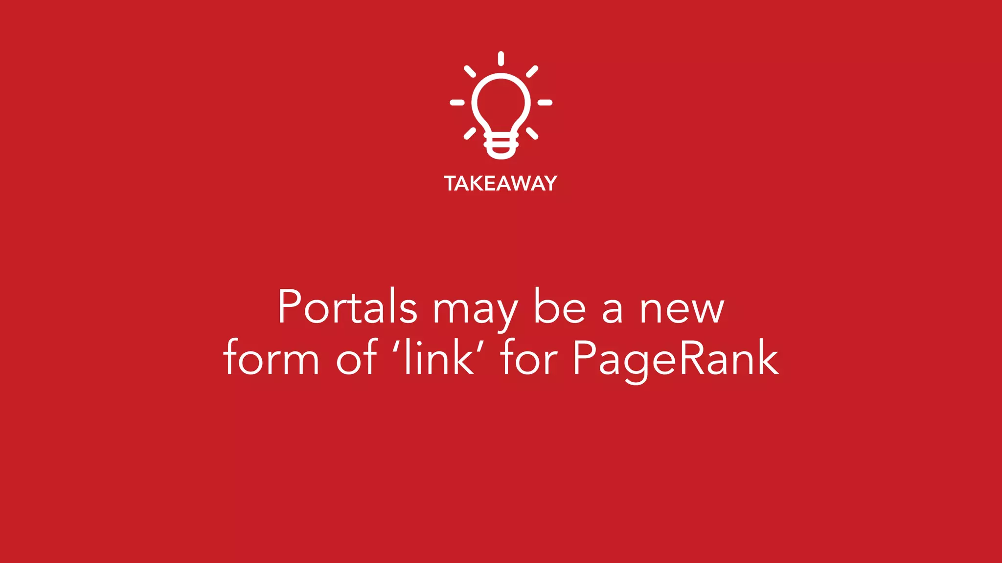 Portals may be a new 
form of ‘link’ for PageRank
TAKEAWAY
 