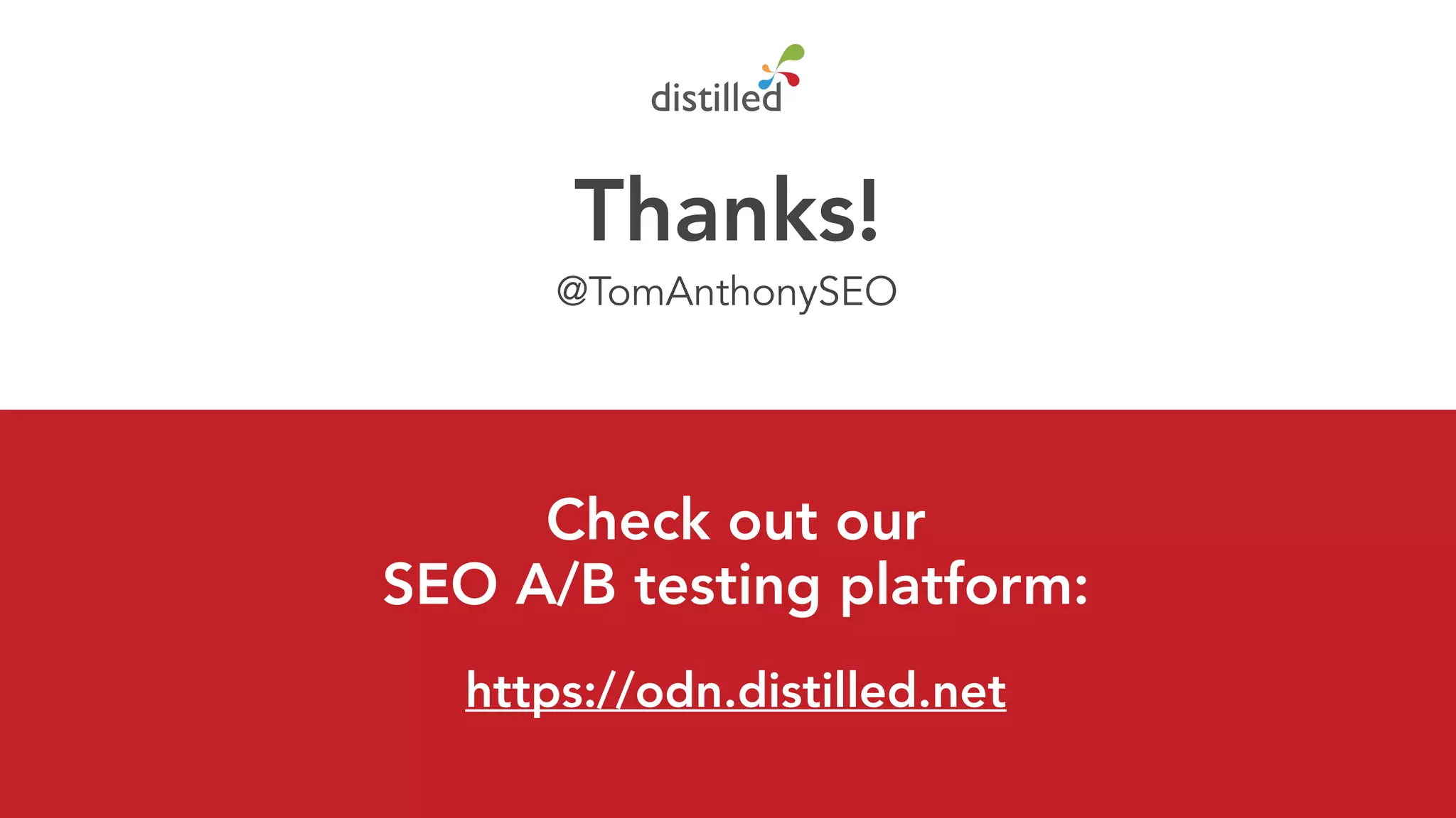 Thanks!
@TomAnthonySEO
Check out our
SEO A/B testing platform:
https://odn.distilled.net
 