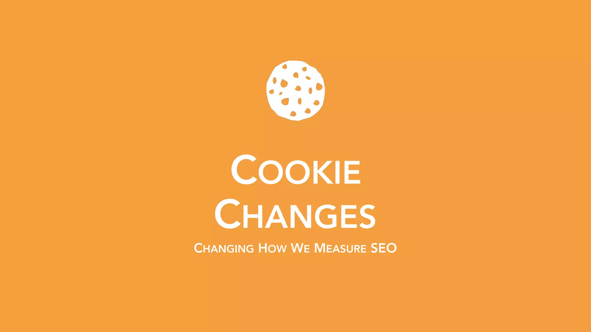 COOKIE 
CHANGES
CHANGING HOW WE MEASURE SEO
 