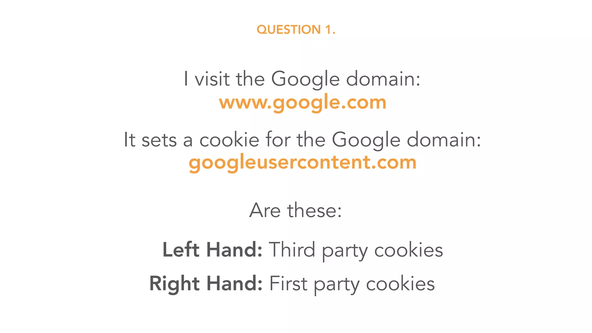 It sets a cookie for the Google domain: 
googleusercontent.com
Left Hand: Third party cookies
I visit the Google domain: 
www.google.com
Right Hand: First party cookies
Are these:
QUESTION 1.
 